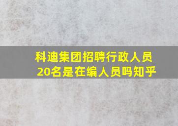 科迪集团招聘行政人员20名是在编人员吗知乎