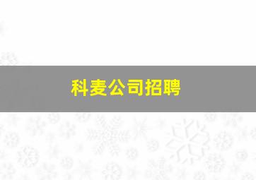 科麦公司招聘