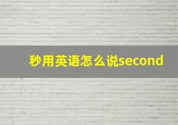 秒用英语怎么说second