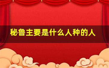 秘鲁主要是什么人种的人