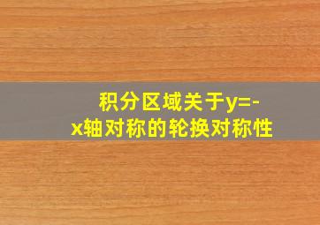 积分区域关于y=-x轴对称的轮换对称性