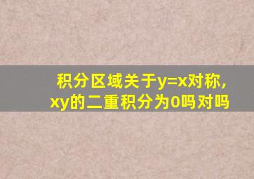 积分区域关于y=x对称,xy的二重积分为0吗对吗