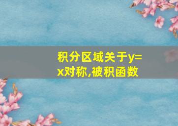 积分区域关于y=x对称,被积函数