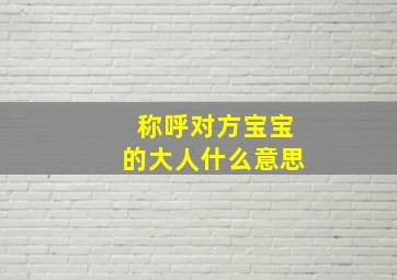 称呼对方宝宝的大人什么意思