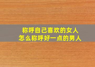 称呼自己喜欢的女人怎么称呼好一点的男人