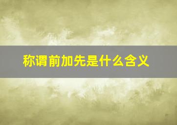 称谓前加先是什么含义