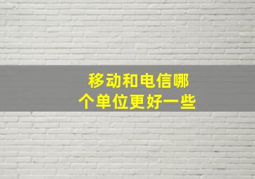 移动和电信哪个单位更好一些