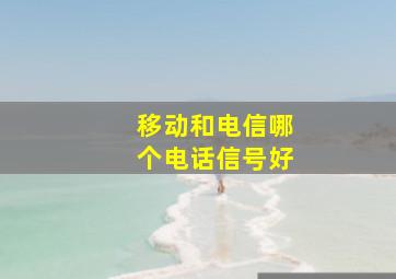 移动和电信哪个电话信号好