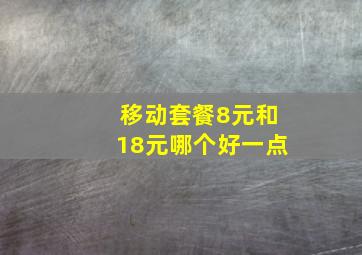 移动套餐8元和18元哪个好一点