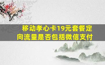 移动孝心卡19元套餐定向流量是否包括微信支付