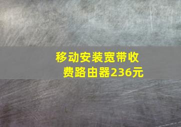 移动安装宽带收费路由器236元