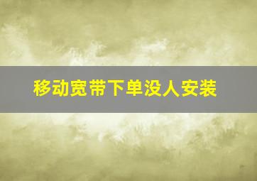 移动宽带下单没人安装