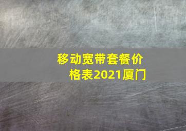 移动宽带套餐价格表2021厦门