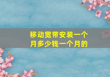 移动宽带安装一个月多少钱一个月的