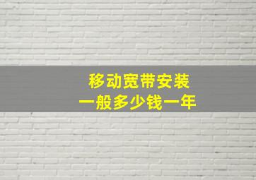 移动宽带安装一般多少钱一年