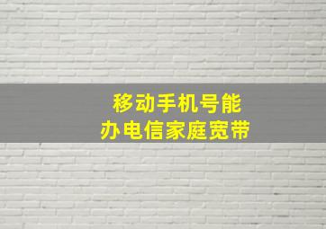 移动手机号能办电信家庭宽带