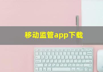 移动监管app下载