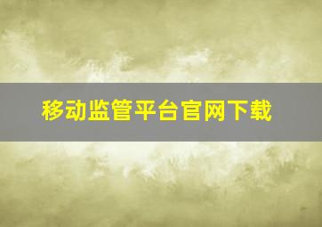 移动监管平台官网下载