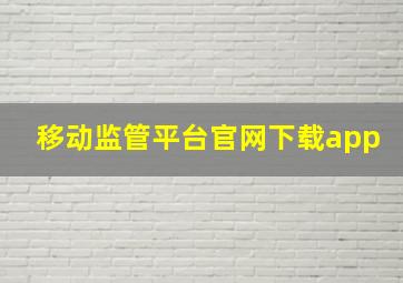 移动监管平台官网下载app