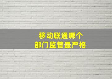 移动联通哪个部门监管最严格