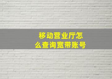 移动营业厅怎么查询宽带账号