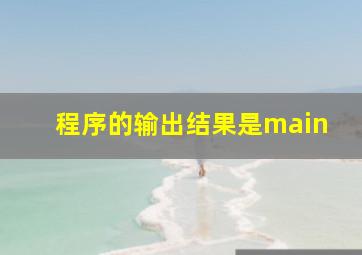 程序的输出结果是main