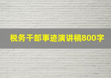 税务干部事迹演讲稿800字