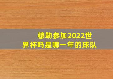 穆勒参加2022世界杯吗是哪一年的球队