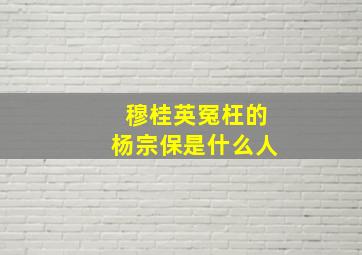 穆桂英冤枉的杨宗保是什么人