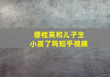 穆桂英和儿子生小孩了吗知乎视频