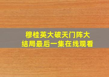 穆桂英大破天门阵大结局最后一集在线观看