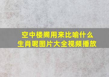 空中楼阁用来比喻什么生肖呢图片大全视频播放