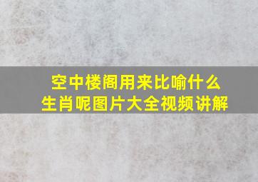 空中楼阁用来比喻什么生肖呢图片大全视频讲解