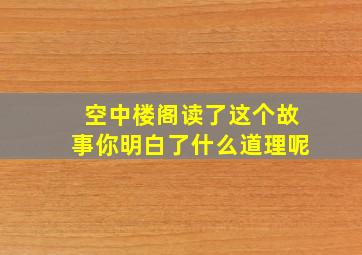 空中楼阁读了这个故事你明白了什么道理呢