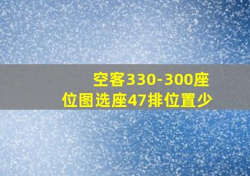 空客330-300座位图选座47排位置少