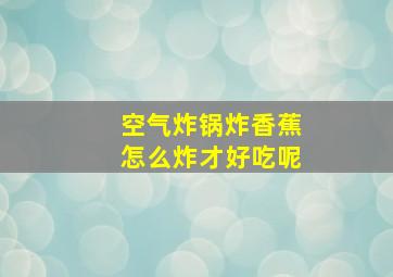 空气炸锅炸香蕉怎么炸才好吃呢