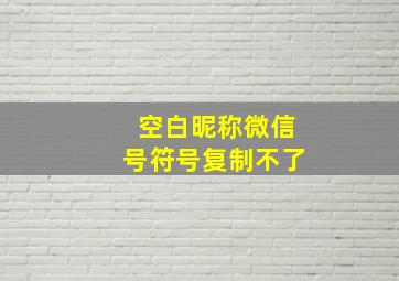 空白昵称微信号符号复制不了