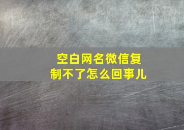 空白网名微信复制不了怎么回事儿