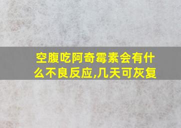 空腹吃阿奇霉素会有什么不良反应,几天可灰复