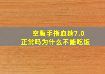 空腹手指血糖7.0正常吗为什么不能吃饭