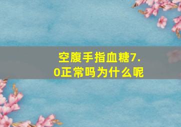 空腹手指血糖7.0正常吗为什么呢