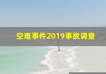 空难事件2019事故调查