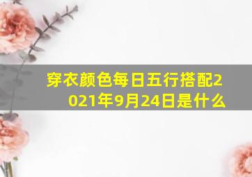 穿衣颜色每日五行搭配2021年9月24日是什么