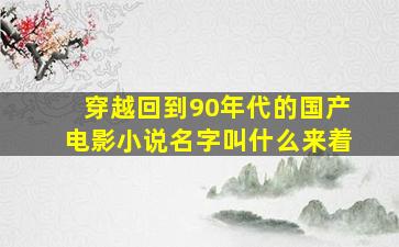 穿越回到90年代的国产电影小说名字叫什么来着