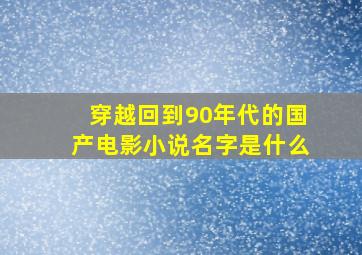 穿越回到90年代的国产电影小说名字是什么