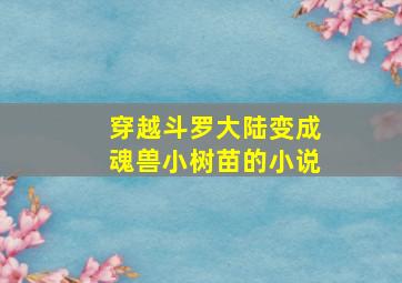 穿越斗罗大陆变成魂兽小树苗的小说