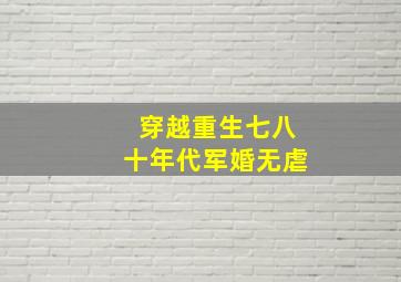 穿越重生七八十年代军婚无虐