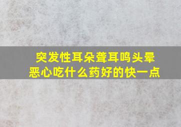 突发性耳朵聋耳鸣头晕恶心吃什么药好的快一点