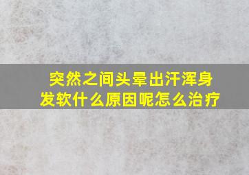 突然之间头晕出汗浑身发软什么原因呢怎么治疗