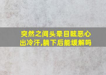 突然之间头晕目眩恶心出冷汗,躺下后能缓解吗